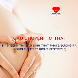 CÂU CHUYỆN TIM THAI | KỲ 9: BỆNH TIM BẨM SINH THẤT PHẢI 2 ĐƯỜNG RA (DOUBLE OUTLET RIGHT VENTRICLE)